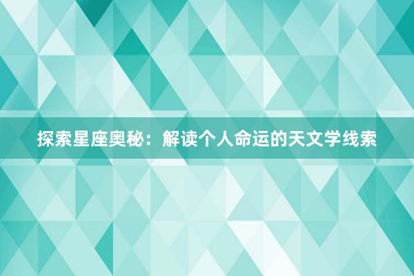 探索星座奥秘：解读个人命运的天文学线索