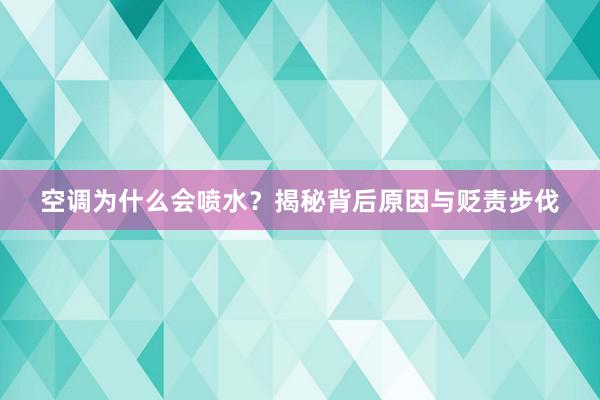 空调为什么会喷水？揭秘背后原因与贬责步伐